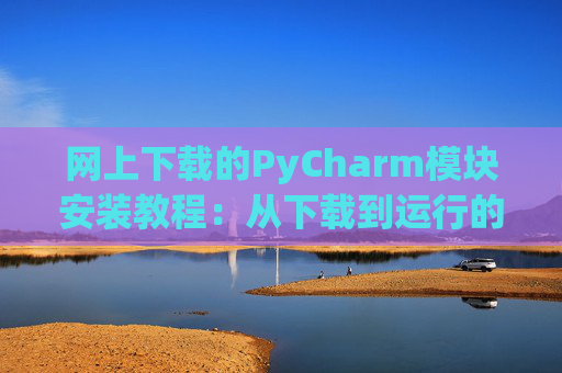 网上下载的PyCharm模块安装教程：从下载到运行的全流程